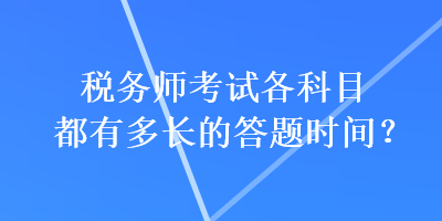 税务师考试各科目都有多长的答题时间？