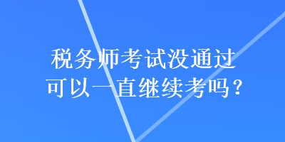 税务师考试没通过可以一直继续考吗？