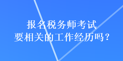 报名税务师考试要相关的工作经历吗？