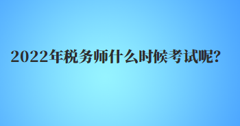 2022年税务师什么时候考试呢？