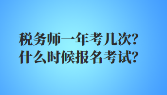 税务师一年考几次？什么时候报名考试？