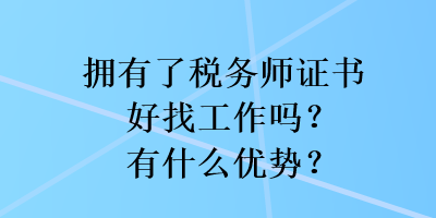 拥有了税务师证书好找工作吗？有什么优势？