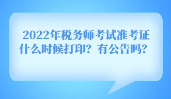 2022年税务师考试准考证什么时候打印？有公告吗？