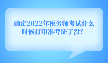 确定2022年税务师考试什么时候打印准考证了没？