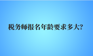 税务师报名年龄要求多大