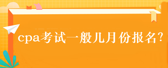 cpa考试一般几月份报名？