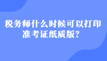 税务师什么时候可以打印准考证纸质版