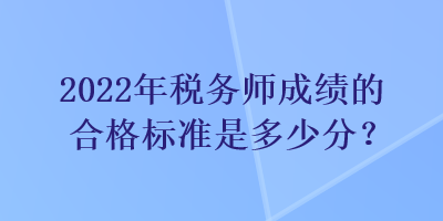 2022年税务师成绩的合格标准是多少分？