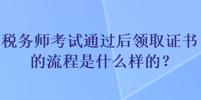 税务师考试通过后领取证书的流程是什么样的？