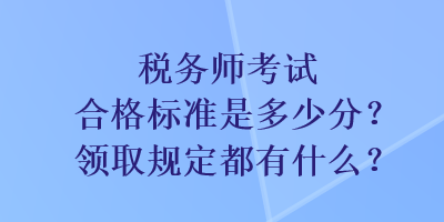 税务师考试合格标准是多少分？领取规定都有什么？