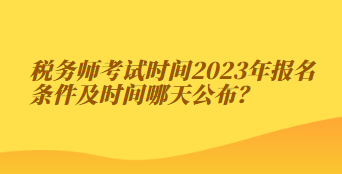 税务师考试时间2023年报名条件及时间哪天公布？