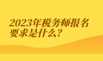 2023年税务师报名要求是什么