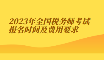 2023年全国税务师考试报名时间及费用要求