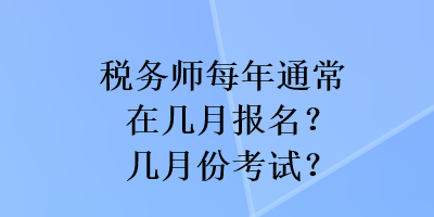 税务师每年通常在几月报名？几月份考试？