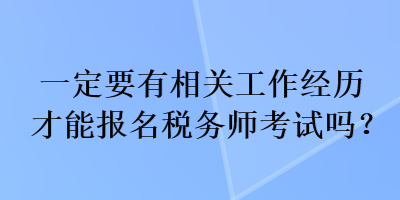 一定要有相关工作经历才能报名税务师考试吗？