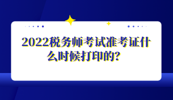 2022税务师考试准考证什么时候打印的？