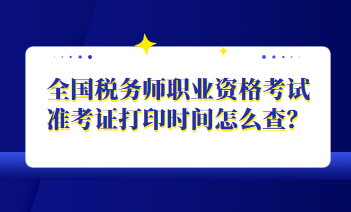 全国税务师职业资格考试准考证打印时间怎么查？