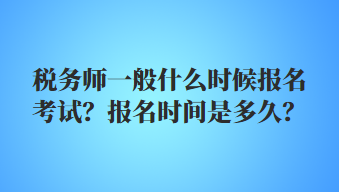 税务师一般什么时候报名考试？报名时间是多久？