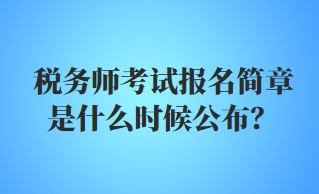 税务师考试报名简章是什么时候公布？