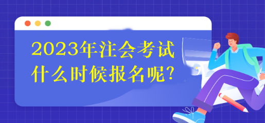 2023年注会考试什么时候报名呢？