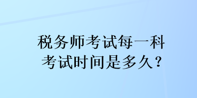 税务师考试每一科考试时间是多久？