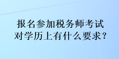 报名参加税务师考试对学历上有什么要求？