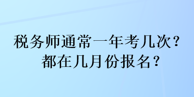 税务师通常一年考几次？都在几月份报名？