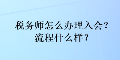 税务师怎么办理入会？流程什么样？