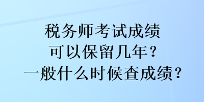 税务师考试成绩可以保留几年？一般什么时候查成绩？