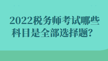 2022税务师考试哪些科目是全部选择题？