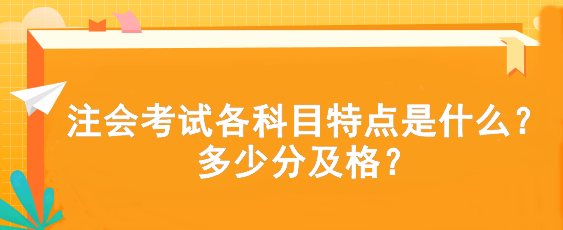 注会考试各科目特点是什么？多少分及格？