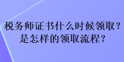 税务师证书什么时候领取？是怎样的领取流程？