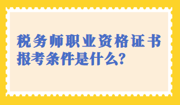 税务师职业资格证书报考条件是什么