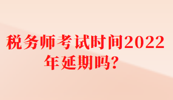 税务师考试时间2022年延期吗