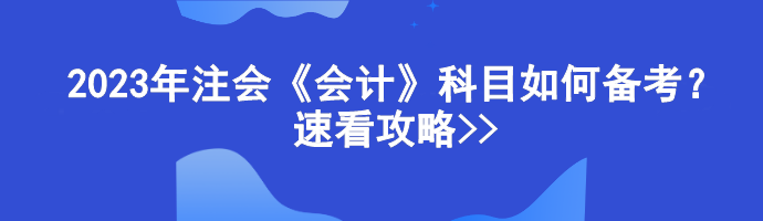 2023年注会《会计》科目如何备考？速看攻略>>