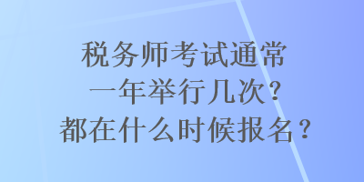 税务师考试通常一年举行几次？都在什么时候报名？