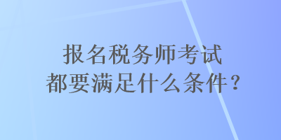 报名税务师考试都要满足什么条件？