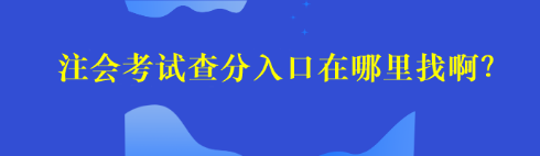 注会考试查分入口在哪里找啊？