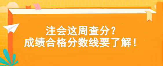 注会这周查分？成绩合格分数线要了解！