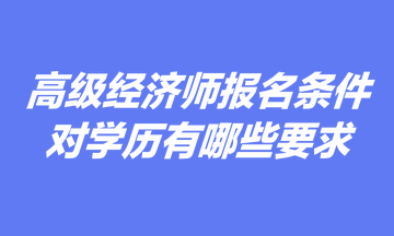 高级经济师报名条件中对学历有哪些要求