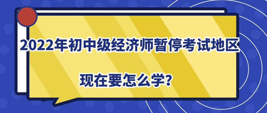 2022年初中级经济师暂停考试地区现在要怎么学？