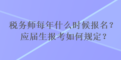 税务师每年什么时候报名？应届生报考如何规定？