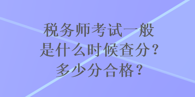 税务师考试一般是什么时候查分？多少分合格？