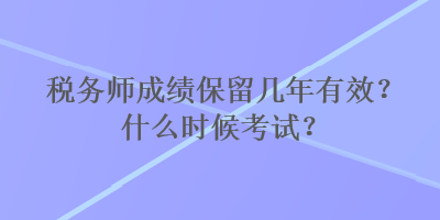 税务师成绩保留几年有效？什么时候考试？