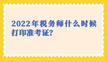 2022年税务师什么时候打印准考证？