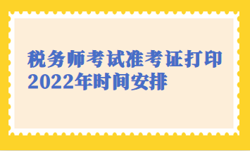 税务师考试准考证打印2022年时间安排