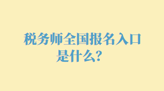 税务师全国报名入口是什么？