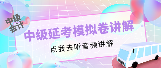 中级会计延考同学请注意！李忠魁老师解析延考模拟卷【第二讲】