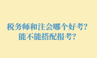 税务师和注会哪个好考？能不能搭配报考？