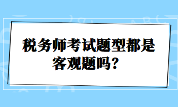 税务师考试题型都是客观题吗？